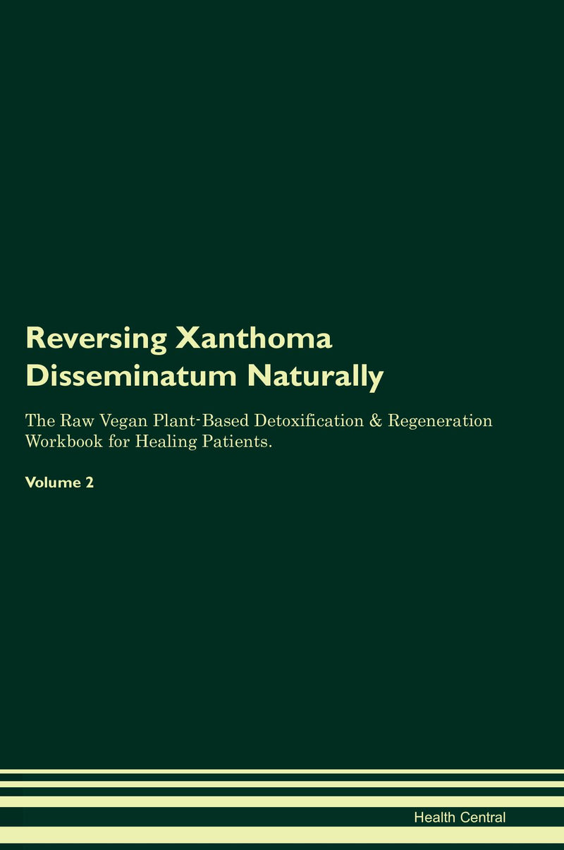 Reversing Xanthoma Disseminatum Naturally The Raw Vegan Plant-Based Detoxification & Regeneration Workbook for Healing Patients. Volume 2