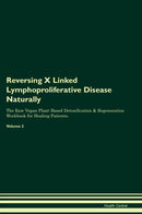 Reversing X Linked Lymphoproliferative Disease Naturally The Raw Vegan Plant-Based Detoxification & Regeneration Workbook for Healing Patients. Volume 2
