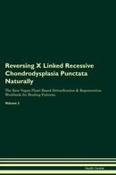 Reversing X Linked Recessive Chondrodysplasia Punctata Naturally The Raw Vegan Plant-Based Detoxification & Regeneration Workbook for Healing Patients. Volume 2