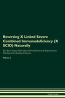 Reversing X Linked Severe Combined Immunodeficiency (X SCID) Naturally The Raw Vegan Plant-Based Detoxification & Regeneration Workbook for Healing Patients. Volume 2