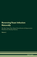 Reversing Yeast Infection Naturally The Raw Vegan Plant-Based Detoxification & Regeneration Workbook for Healing Patients. Volume 2
