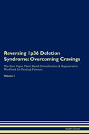 Reversing 1p36 Deletion Syndrome: Overcoming Cravings The Raw Vegan Plant-Based Detoxification & Regeneration Workbook for Healing Patients. Volume 3