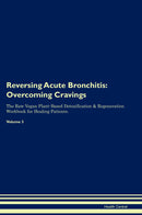 Reversing Acute Bronchitis: Overcoming Cravings The Raw Vegan Plant-Based Detoxification & Regeneration Workbook for Healing Patients. Volume 3