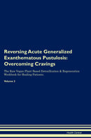 Reversing Acute Generalized Exanthematous Pustulosis: Overcoming Cravings The Raw Vegan Plant-Based Detoxification & Regeneration Workbook for Healing Patients. Volume 3