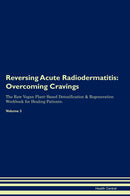 Reversing Acute Radiodermatitis: Overcoming Cravings The Raw Vegan Plant-Based Detoxification & Regeneration Workbook for Healing Patients. Volume 3