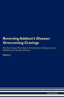 Reversing Addison's Disease: Overcoming Cravings The Raw Vegan Plant-Based Detoxification & Regeneration Workbook for Healing Patients. Volume 3