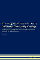 Reversing Adenylosuccinate Lyase Deficiency: Overcoming Cravings The Raw Vegan Plant-Based Detoxification & Regeneration Workbook for Healing Patients. Volume 3