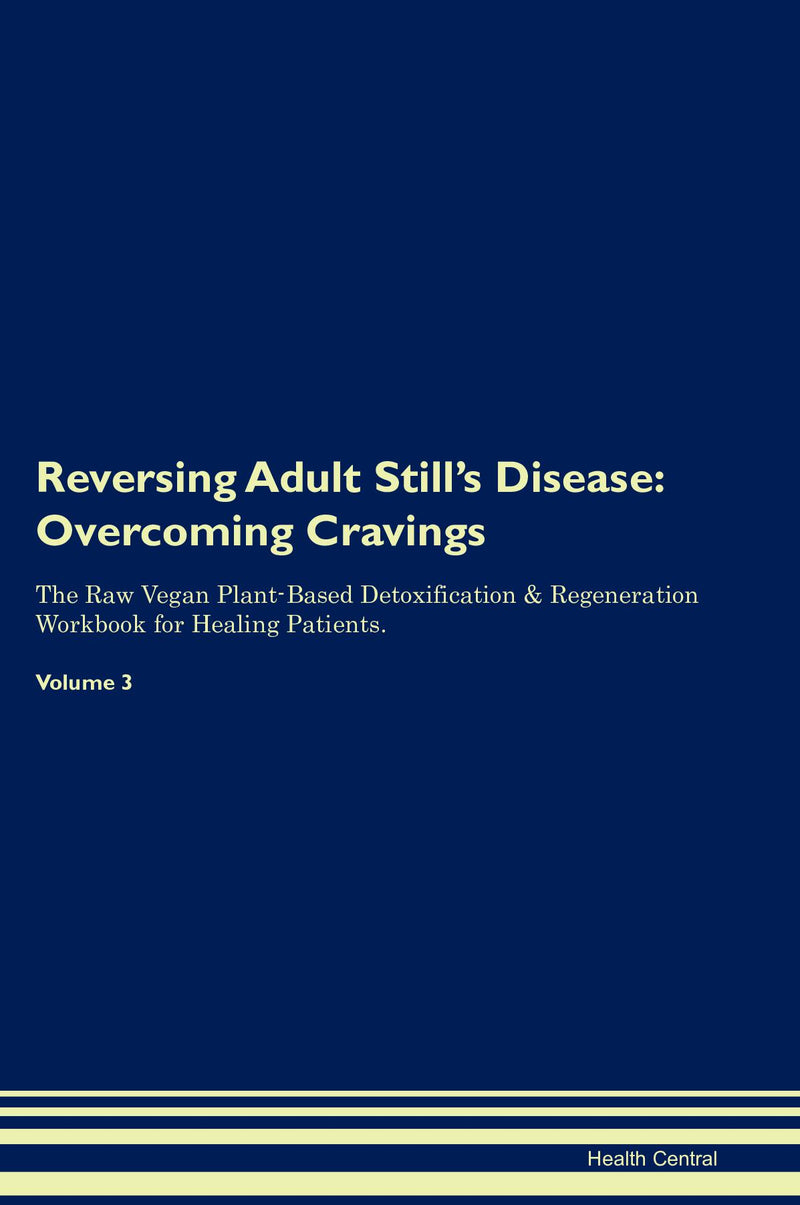 Reversing Adult Still's Disease: Overcoming Cravings The Raw Vegan Plant-Based Detoxification & Regeneration Workbook for Healing Patients. Volume 3