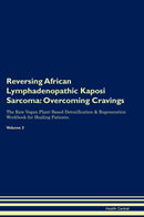 Reversing African Lymphadenopathic Kaposi Sarcoma: Overcoming Cravings The Raw Vegan Plant-Based Detoxification & Regeneration Workbook for Healing Patients. Volume 3