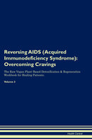 Reversing AIDS (Acquired Immunodeficiency Syndrome): Overcoming Cravings The Raw Vegan Plant-Based Detoxification & Regeneration Workbook for Healing Patients. Volume 3