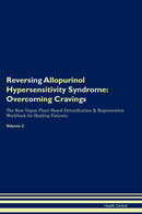 Reversing Allopurinol Hypersensitivity Syndrome: Overcoming Cravings The Raw Vegan Plant-Based Detoxification & Regeneration Workbook for Healing Patients. Volume 3
