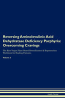 Reversing Aminolevulinic Acid Dehydratase Deficiency Porphyria: Overcoming Cravings The Raw Vegan Plant-Based Detoxification & Regeneration Workbook for Healing Patients. Volume 3