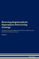 Reversing Angiolymphoid Hyperplasia: Overcoming Cravings The Raw Vegan Plant-Based Detoxification & Regeneration Workbook for Healing Patients. Volume 3