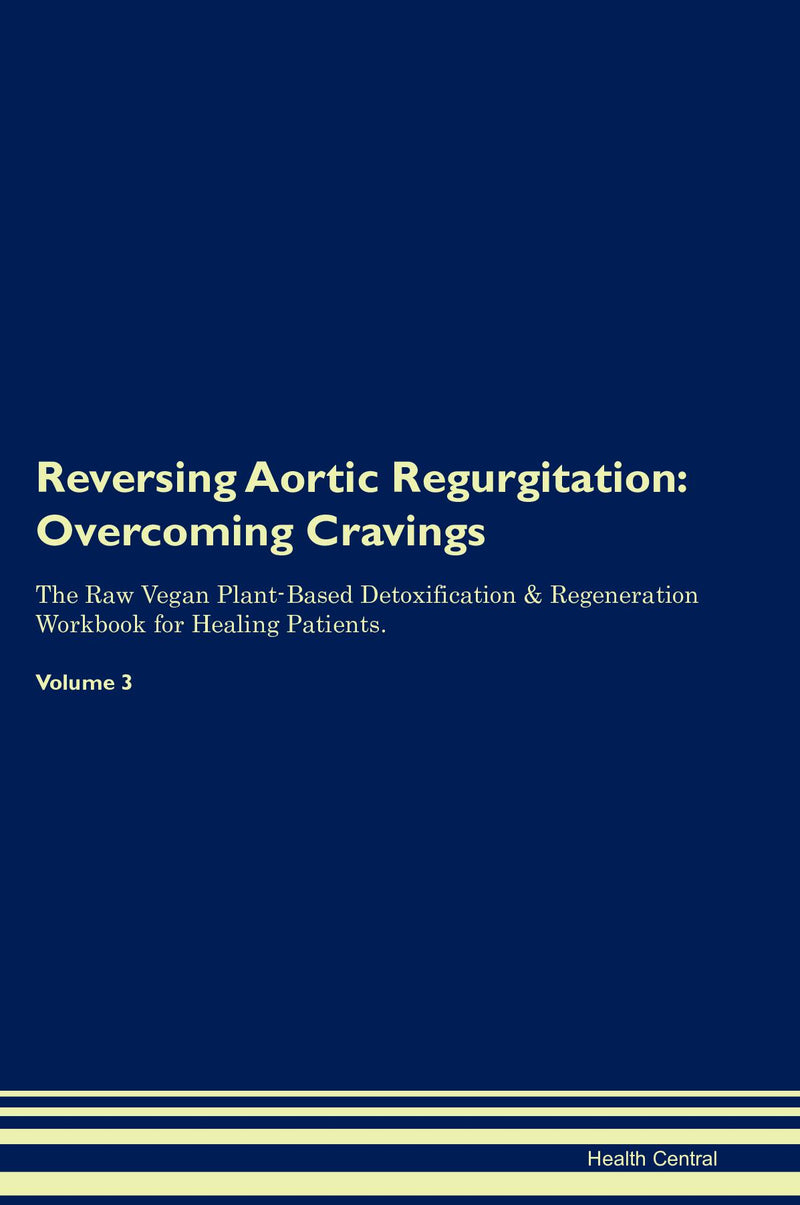 Reversing Aortic Regurgitation: Overcoming Cravings The Raw Vegan Plant-Based Detoxification & Regeneration Workbook for Healing Patients. Volume 3