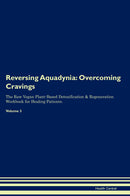 Reversing Aquadynia: Overcoming Cravings The Raw Vegan Plant-Based Detoxification & Regeneration Workbook for Healing Patients. Volume 3