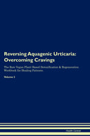 Reversing Aquagenic Urticaria: Overcoming Cravings The Raw Vegan Plant-Based Detoxification & Regeneration Workbook for Healing Patients. Volume 3