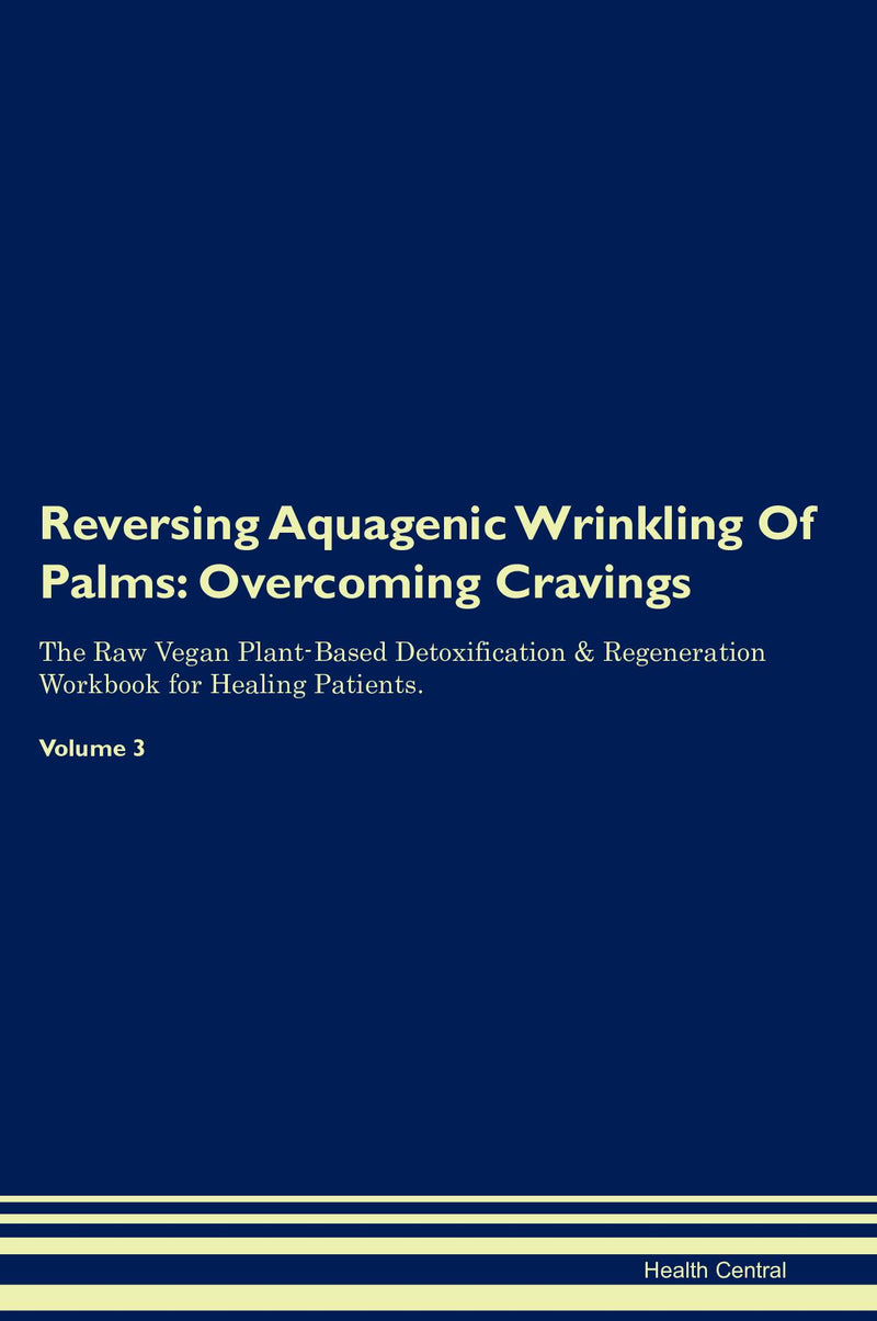 Reversing Aquagenic Wrinkling Of Palms: Overcoming Cravings The Raw Vegan Plant-Based Detoxification & Regeneration Workbook for Healing Patients. Volume 3