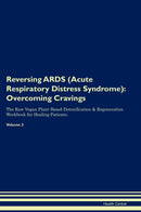 Reversing ARDS (Acute Respiratory Distress Syndrome): Overcoming Cravings The Raw Vegan Plant-Based Detoxification & Regeneration Workbook for Healing Patients. Volume 3