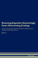 Reversing Argentine Hemorrhagic Fever: Overcoming Cravings The Raw Vegan Plant-Based Detoxification & Regeneration Workbook for Healing Patients. Volume 3