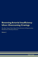 Reversing Arterial Insufficiency Ulcer: Overcoming Cravings The Raw Vegan Plant-Based Detoxification & Regeneration Workbook for Healing Patients. Volume 3
