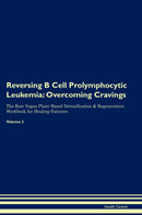 Reversing B Cell Prolymphocytic Leukemia: Overcoming Cravings The Raw Vegan Plant-Based Detoxification & Regeneration Workbook for Healing Patients. Volume 3