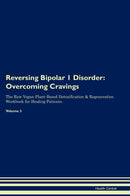 Reversing Bipolar 1 Disorder: Overcoming Cravings The Raw Vegan Plant-Based Detoxification & Regeneration Workbook for Healing Patients. Volume 3