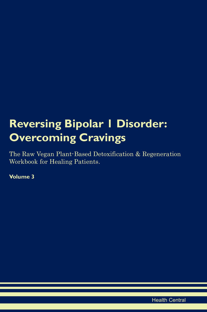 Reversing Bipolar 1 Disorder: Overcoming Cravings The Raw Vegan Plant-Based Detoxification & Regeneration Workbook for Healing Patients. Volume 3