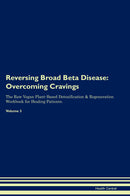 Reversing Broad Beta Disease: Overcoming Cravings The Raw Vegan Plant-Based Detoxification & Regeneration Workbook for Healing Patients. Volume 3