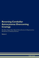 Reversing Cerebellar Astrocytoma: Overcoming Cravings The Raw Vegan Plant-Based Detoxification & Regeneration Workbook for Healing Patients. Volume 3