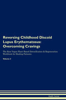 Reversing Childhood Discoid Lupus Erythematosus: Overcoming Cravings The Raw Vegan Plant-Based Detoxification & Regeneration Workbook for Healing Patients. Volume 3