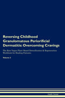 Reversing Childhood Granulomatous Periorificial Dermatitis: Overcoming Cravings The Raw Vegan Plant-Based Detoxification & Regeneration Workbook for Healing Patients. Volume 3