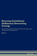 Reversing Cholelithiasis (Gallstones): Overcoming Cravings The Raw Vegan Plant-Based Detoxification & Regeneration Workbook for Healing Patients. Volume 3