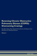 Reversing Chronic Obstructive Pulmonary Disease (COPD): Overcoming Cravings The Raw Vegan Plant-Based Detoxification & Regeneration Workbook for Healing Patients. Volume 3