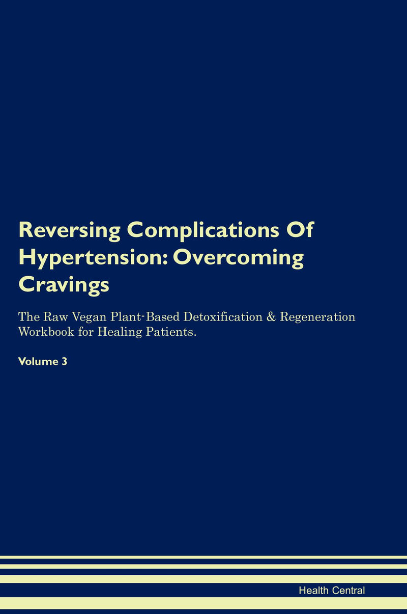 Reversing Complications Of Hypertension: Overcoming Cravings The Raw Vegan Plant-Based Detoxification & Regeneration Workbook for Healing Patients. Volume 3