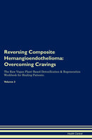 Reversing Composite Hemangioendothelioma: Overcoming Cravings The Raw Vegan Plant-Based Detoxification & Regeneration Workbook for Healing Patients. Volume 3
