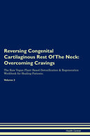 Reversing Congenital Cartilaginous Rest Of The Neck: Overcoming Cravings The Raw Vegan Plant-Based Detoxification & Regeneration Workbook for Healing Patients. Volume 3