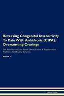 Reversing Congenital Insensitivity To Pain With Anhidrosis (CIPA): Overcoming Cravings The Raw Vegan Plant-Based Detoxification & Regeneration Workbook for Healing Patients. Volume 3