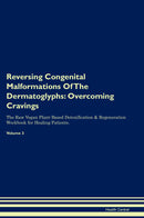 Reversing Congenital Malformations Of The Dermatoglyphs: Overcoming Cravings The Raw Vegan Plant-Based Detoxification & Regeneration Workbook for Healing Patients. Volume 3