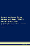 Reversing Crimean Congo Hemorrhagic Fever (CCHF): Overcoming Cravings The Raw Vegan Plant-Based Detoxification & Regeneration Workbook for Healing Patients. Volume 3
