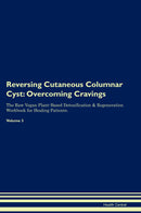 Reversing Cutaneous Columnar Cyst: Overcoming Cravings The Raw Vegan Plant-Based Detoxification & Regeneration Workbook for Healing Patients. Volume 3