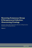Reversing Cutaneous Group B Streptococcal Infection: Overcoming Cravings The Raw Vegan Plant-Based Detoxification & Regeneration Workbook for Healing Patients. Volume 3