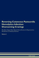 Reversing Cutaneous Pasteurella Hemolytica Infection: Overcoming Cravings The Raw Vegan Plant-Based Detoxification & Regeneration Workbook for Healing Patients. Volume 3