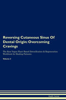 Reversing Cutaneous Sinus Of Dental Origin: Overcoming Cravings The Raw Vegan Plant-Based Detoxification & Regeneration Workbook for Healing Patients. Volume 3