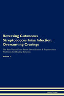 Reversing Cutaneous Streptococcus Iniae Infection: Overcoming Cravings The Raw Vegan Plant-Based Detoxification & Regeneration Workbook for Healing Patients. Volume 3