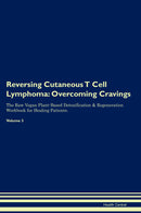 Reversing Cutaneous T Cell Lymphoma: Overcoming Cravings The Raw Vegan Plant-Based Detoxification & Regeneration Workbook for Healing Patients. Volume 3