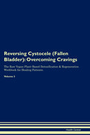Reversing Cystocele (Fallen Bladder): Overcoming Cravings The Raw Vegan Plant-Based Detoxification & Regeneration Workbook for Healing Patients. Volume 3