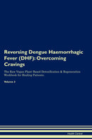 Reversing Dengue Haemorrhagic Fever (DHF): Overcoming Cravings The Raw Vegan Plant-Based Detoxification & Regeneration Workbook for Healing Patients. Volume 3