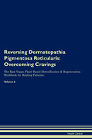 Reversing Dermatopathia Pigmentosa Reticularis: Overcoming Cravings The Raw Vegan Plant-Based Detoxification & Regeneration Workbook for Healing Patients. Volume 3