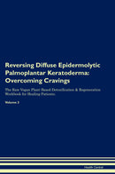 Reversing Diffuse Epidermolytic Palmoplantar Keratoderma: Overcoming Cravings The Raw Vegan Plant-Based Detoxification & Regeneration Workbook for Healing Patients. Volume 3
