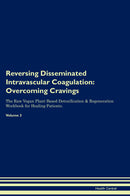 Reversing Disseminated Intravascular Coagulation: Overcoming Cravings The Raw Vegan Plant-Based Detoxification & Regeneration Workbook for Healing Patients. Volume 3
